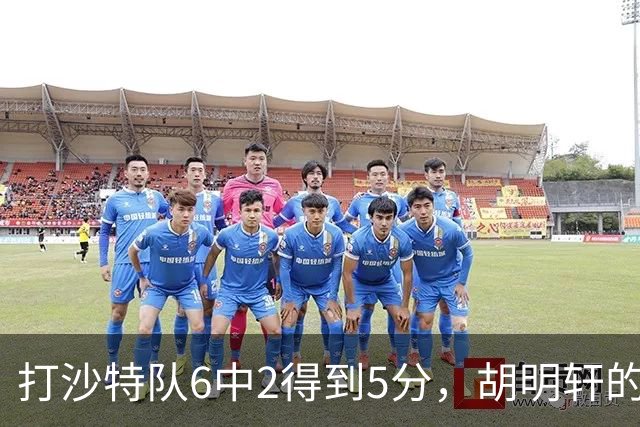 打沙特队6中2得到5分，胡明轩的能力已经不匹配国家队了！